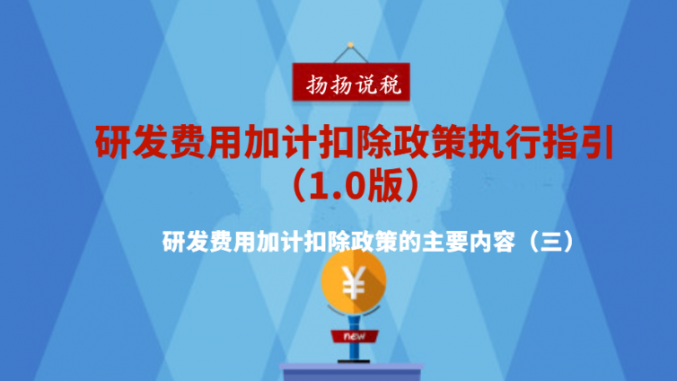 研發費用加計扣除政策執行指引（1.0版）- 研發費用加計扣除政策的主要內容（三）