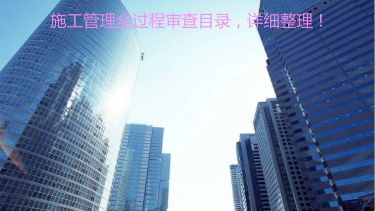 施工管理全過程審查目錄，詳細整理！