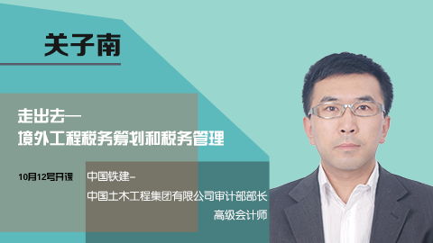 天揚(yáng)微課 | 關(guān)子南：走出去—境外工程稅務(wù)籌劃和稅務(wù)管理 