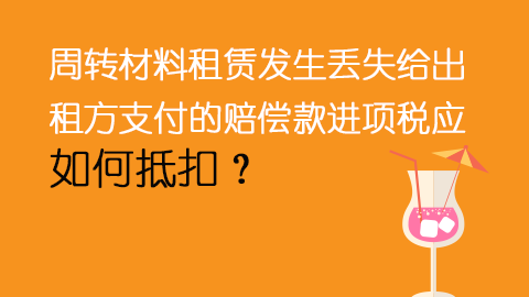 周轉材料租賃發生丟失給出租方支付的賠償款進項稅應如何抵扣？ 