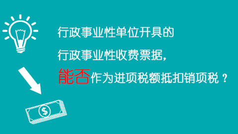 行政事業(yè)性單位開具的行政事業(yè)性收費票據，能否作為進項稅額抵扣銷項稅？ 
