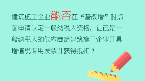 建筑施工企業能否在“營改增”時點前申請認定一般納稅人資格，讓已是一般納稅人的供應商給建筑施工企業開具增值稅專用發票并獲得抵扣？ 