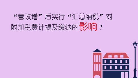 “營(yíng)改增”后實(shí)行“匯總納稅”對(duì)附加稅費(fèi)計(jì)提及繳納的影響？ 