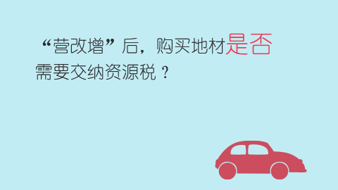 “營改增”后，購買地材是否需要交納資源稅？ 