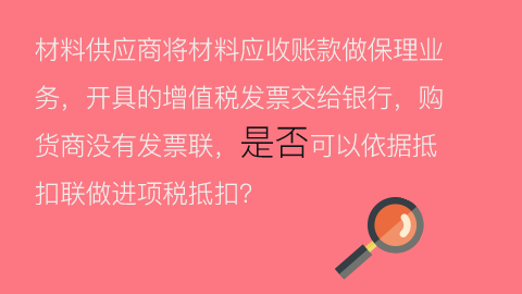 材料供應商將材料應收賬款做保理業(yè)務，開具的增值稅發(fā)票交給銀行，購貨商沒有發(fā)票聯(lián)，是否可以依據(jù)抵扣聯(lián)做進項稅抵扣？ 