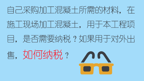 自己采購加工混凝土所需的材料，在施工現場加工混凝土，用于本工程項目，是否需要納稅？如果用于對外出售，如何納稅？ 