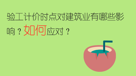 驗工計價時點對建筑業(yè)有哪些影響？如何應(yīng)對？ 