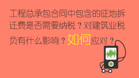 工程總承包合同中包含的征地拆遷費是否需要納稅？對建筑業稅負有什么影響？如何應對？ 