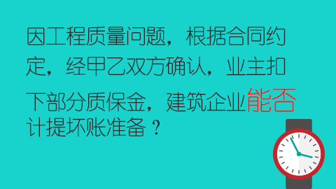 因工程質量問題，根據合同約定，經甲乙雙方確認，業主扣下部分質保金，建筑企業能否計提壞賬準備？ 
