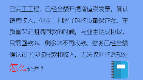 已完工工程，已經全額開據增值稅發票，確認銷售收入，但業主扣留了5%的質量保證金，在質量保證期滿回款的時候，與業主達成協議，只需回款3%，剩余2%不再收款。財務已經全額確認過了應收賬款和收入，無法收回的2%部分怎么處理？ 