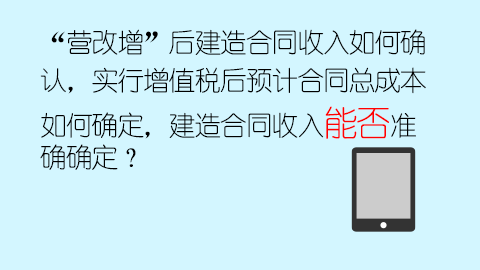 “營改增”后建造合同收入如何確認，實行增值稅后預計合同總成本如何確定，建造合同收入能否準確確定？ 