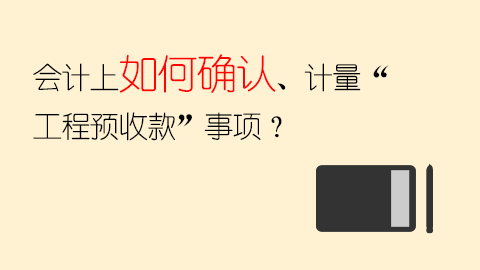 會計上如何確認、計量“工程預收款”事項？ 