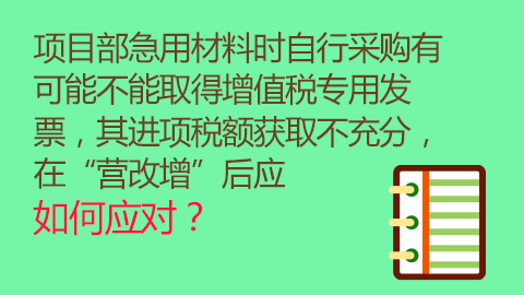 項目部急用材料時自行采購有可能不能取得增值稅專用發票，其進項稅額獲取不充分，在“營改增”后應如何應對？ 
