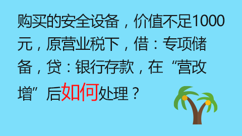 購買的安全設備，價值不足1000元，原營業稅下，借：專項儲備，貸：銀行存款，在“營改增”后如何處理？ 