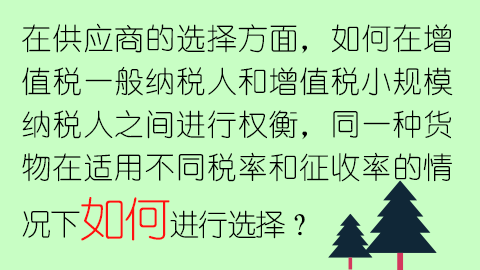 在供應商的選擇方面，如何在增值稅一般納稅人和增值稅小規模納稅人之間進行權衡，同一種貨物在適用不同稅率和征收率的情況下如何進行選擇？ 