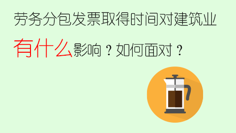 勞務分包發票取得時間對建筑業有什么影響？如何面對？ 