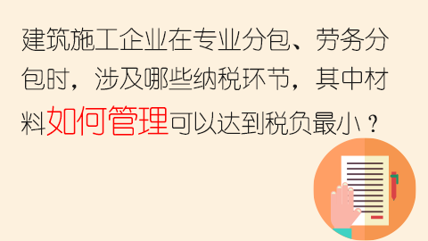 建筑施工企業(yè)在專業(yè)分包、勞務(wù)分包時，涉及哪些納稅環(huán)節(jié)，其中材料如何管理可以達到稅負最小？ 