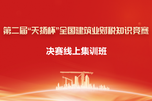 第二屆“天揚杯”全國建筑業財稅知識競賽決賽線上集訓班