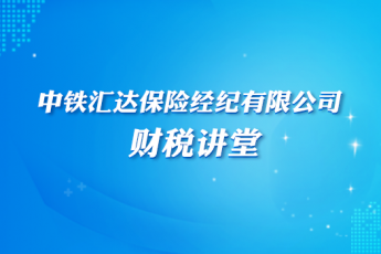 中鐵匯達(dá)保險經(jīng)紀(jì)有限公司財稅講堂