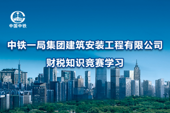 中鐵一局集團建筑安裝工程有限公司財稅知識競賽學(xué)習(xí)