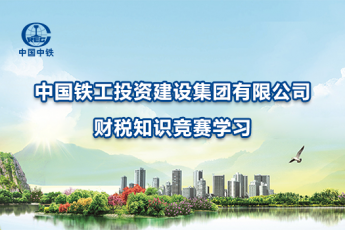 中國鐵工投資建設(shè)集團有限公司財稅知識競賽學(xué)習(xí)