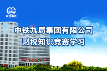 中鐵九局集團有限公司財稅知識競賽學(xué)習(xí)
