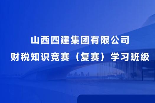 山西四建集團(tuán)有限公司財稅知識競賽（復(fù)賽）學(xué)習(xí)班級