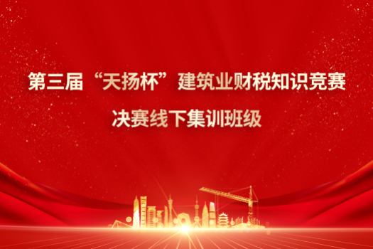 第三屆“天揚杯”建筑業財稅知識競賽決賽線下集訓班級（北京）