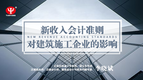 天揚(yáng)微課 | 李曉斌：收入準(zhǔn)則對(duì)施工企業(yè)的影響 